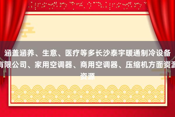 涵盖涵养、生意、医疗等多长沙泰宇暖通制冷设备有限公司、家用空调器、商用空调器、压缩机方面资源
