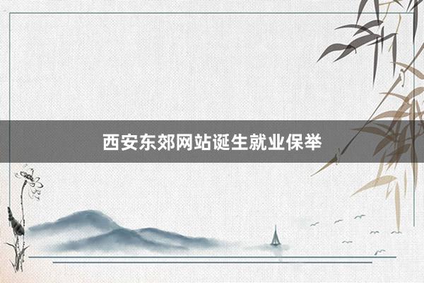 西安东郊网站诞生就业保举