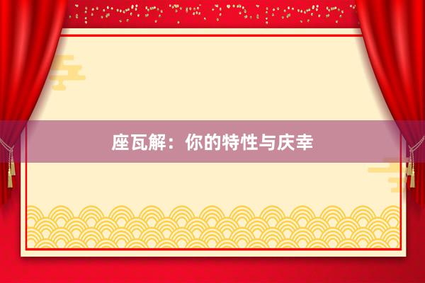 座瓦解：你的特性与庆幸